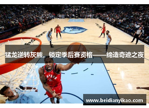 猛龙逆转灰熊，锁定季后赛资格——缔造奇迹之夜